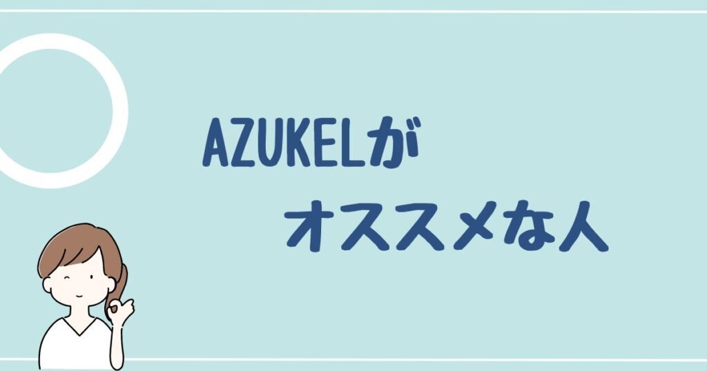 AZUKEL(アズケル)をオススメする人