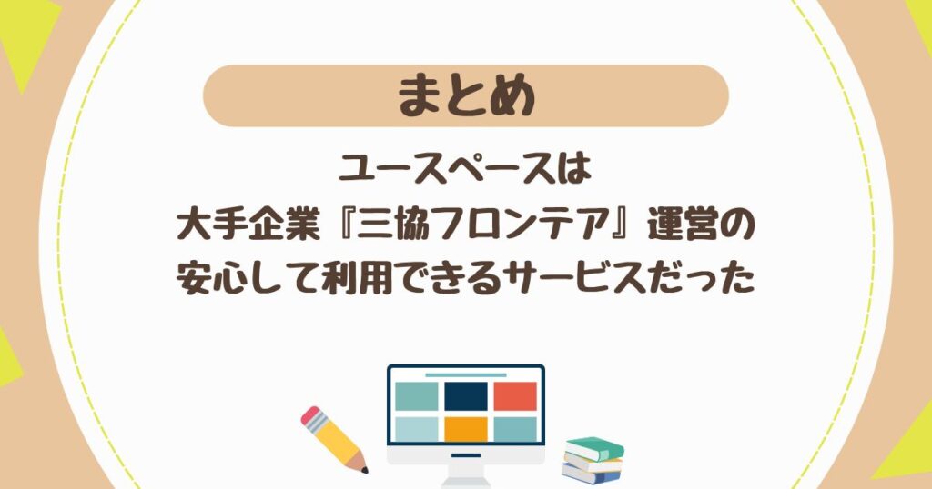 ＜まとめ＞ユースペースは大手企業『三協フロンテア』運営の安心して利用できるサービス