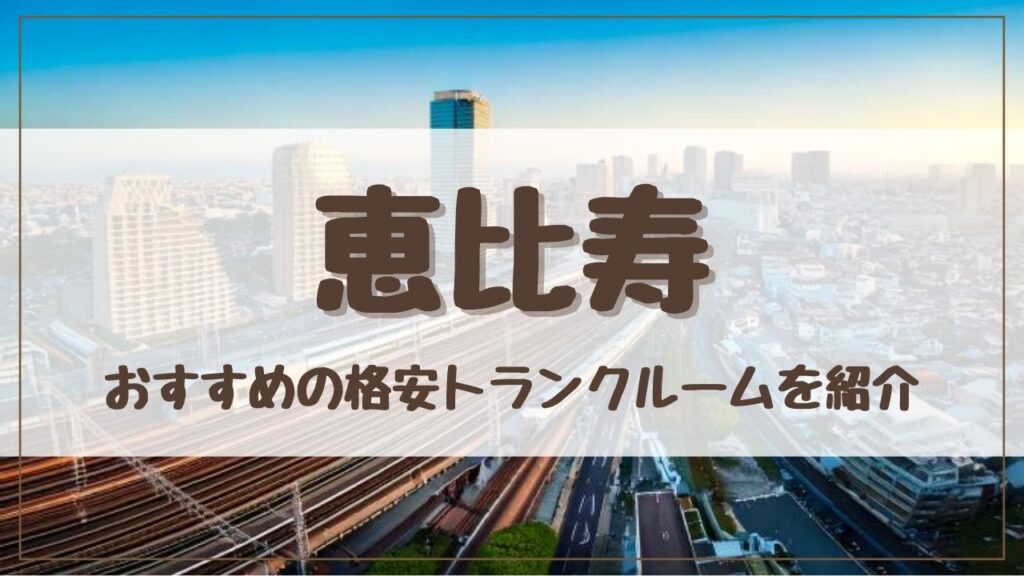 【厳選】恵比寿の格安トランクルームおすすめ12選！料金が安い人気店ランキングを紹介