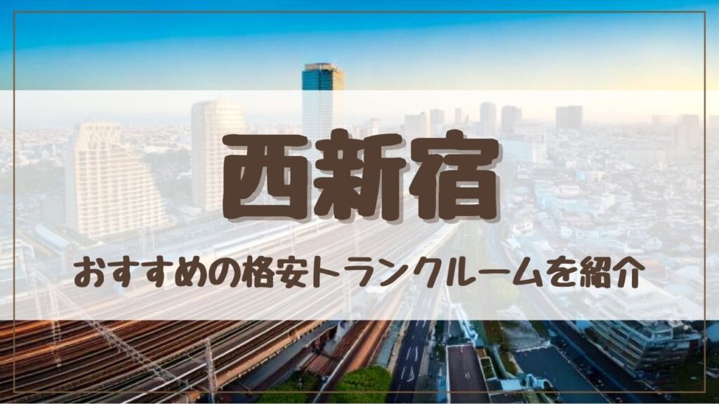 【厳選】西新宿の格安トランクルームおすすめ13選！ 料金が安い人気店ランキングを紹介