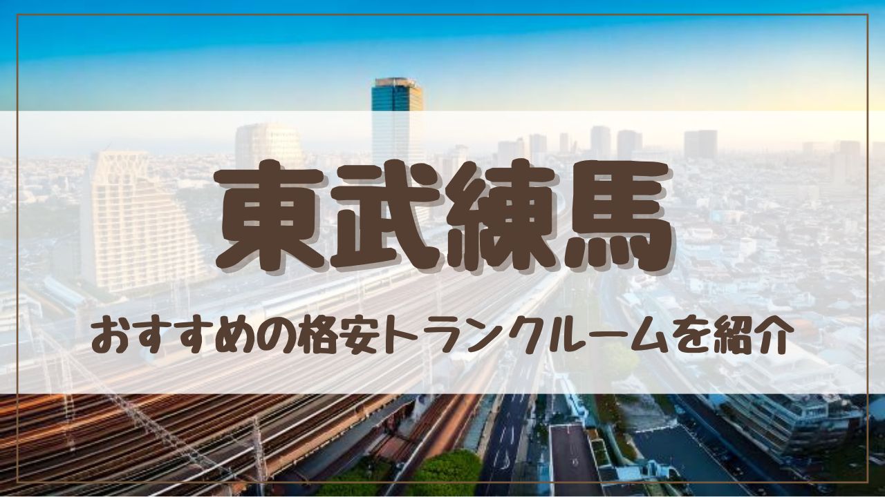 【厳選】東武練馬の格安トランクルームおすすめ13選！料金が安い人気店ランキングを紹介