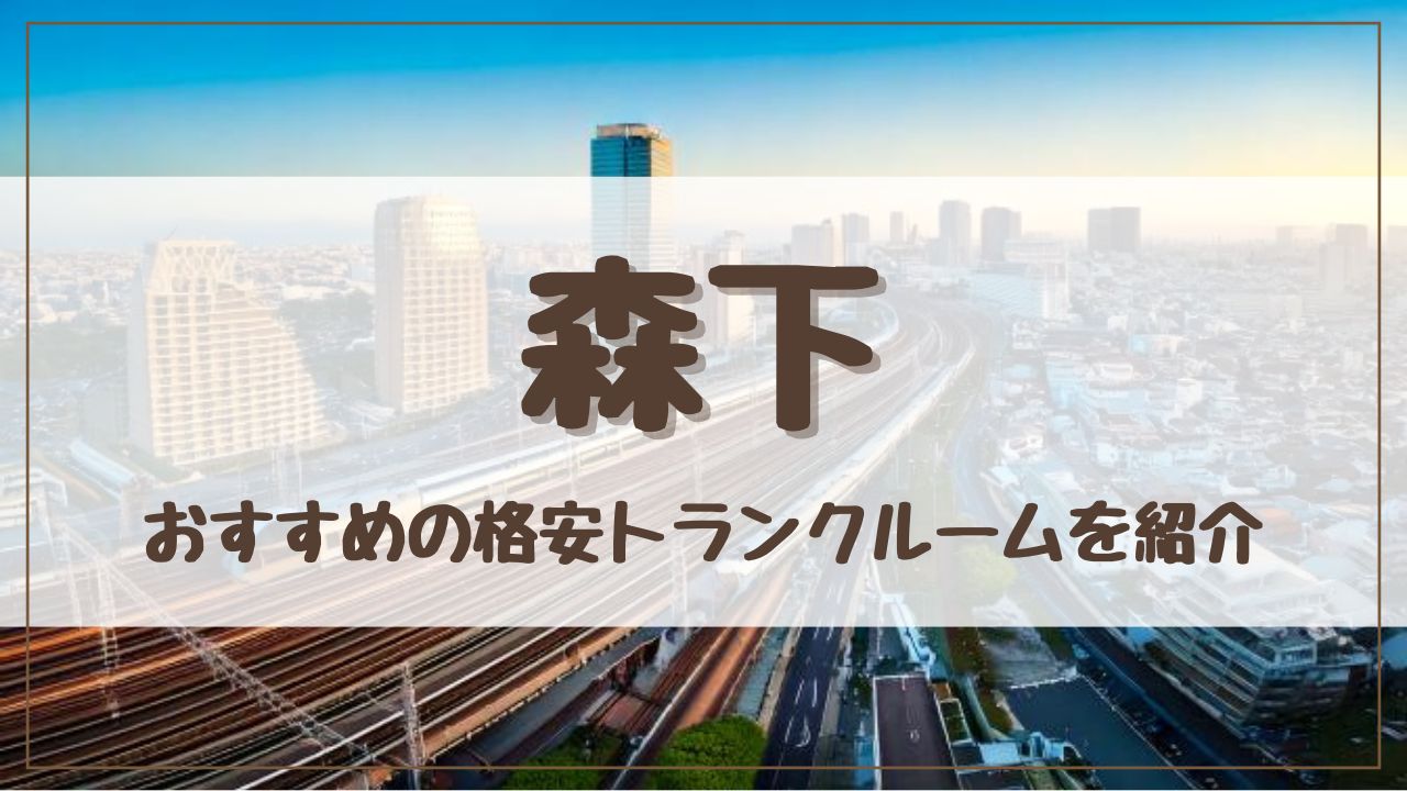 【格安】森下でおすすめのトランクルーム13選!料金が安い人気店をランキングで紹介