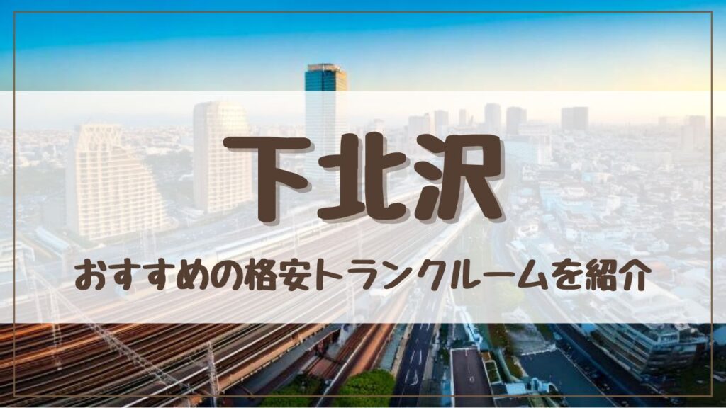 【厳選】下北沢の格安トランクルームおすすめ13選！料金が安い人気店ランキングを紹介