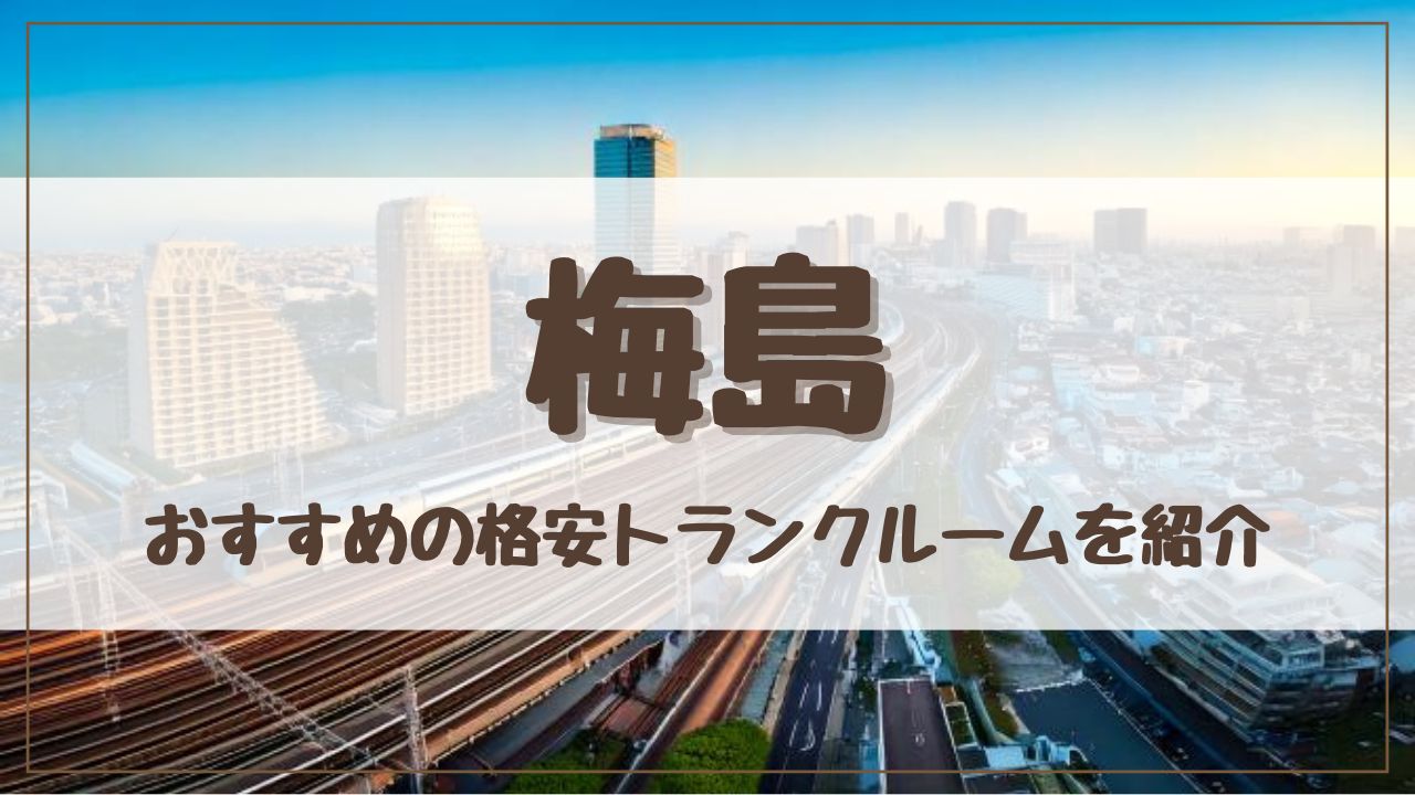 【厳選】梅島の格安トランクルームおすすめ12選！料金が安い人気店ランキングを紹介